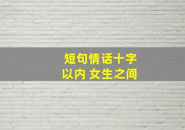 短句情话十字以内 女生之间